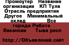 Промоутер › Название организации ­ КП-Тула › Отрасль предприятия ­ Другое › Минимальный оклад ­ 15 000 - Все города Работа » Вакансии   . Тыва респ.